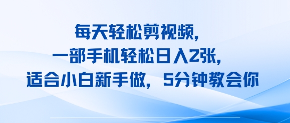 每天轻松剪视频，一部手机轻松日入2张，适合小白新手做，5分钟教会你-网创百晓生