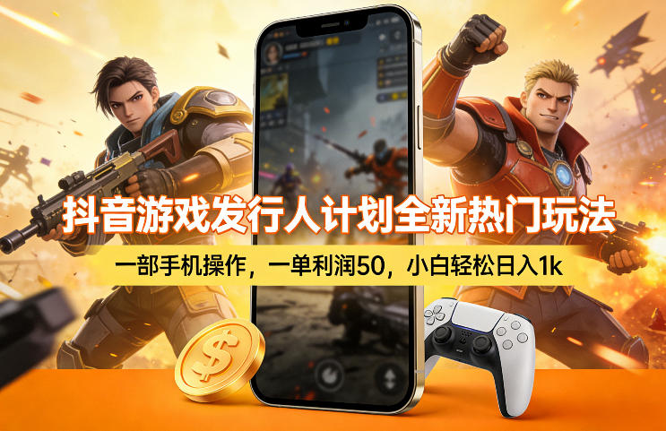 抖音游戏发行人计划全新热门玩法，一部手机操作，一单利润50，小白轻松日入1k【揭秘】-网创百晓生