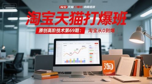 淘宝天猫打爆班原创高阶技术第69期：淘宝从0到爆-网创百晓生