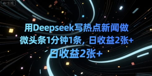用Deepseek写热点新闻做微头条1分钟1条，日收益2张+-网创百晓生