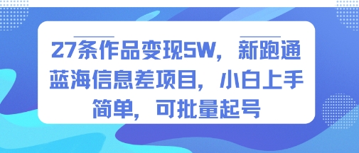 27条作品变现5W，新跑通蓝海信息差项目，小白上手简单，可批量起号-网创百晓生