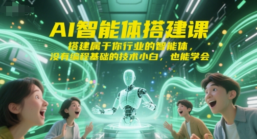 AI智能体搭建课，搭建属于你行业的智能体，没有编程基础的技术小白，也能学会-网创百晓生