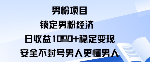 男粉项目：锁定男粉经济日收益1k+稳定变现安全不封号，男人更懂男人-网创百晓生