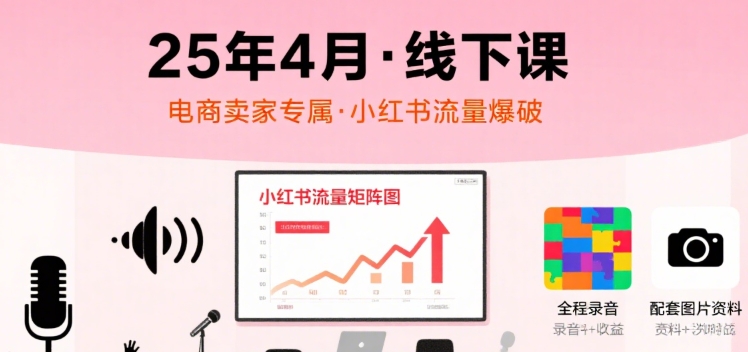 小红书25年4月线下课程，电商卖家小红书流量课，录音+图片-网创百晓生