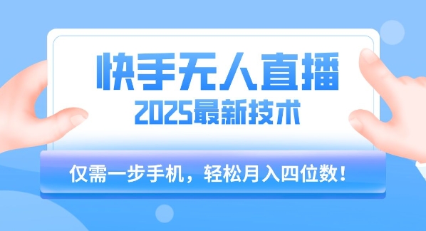 【快手无人直播】2025年最新玩法，只需一部手机，轻松月入四位数【揭秘】-网创百晓生