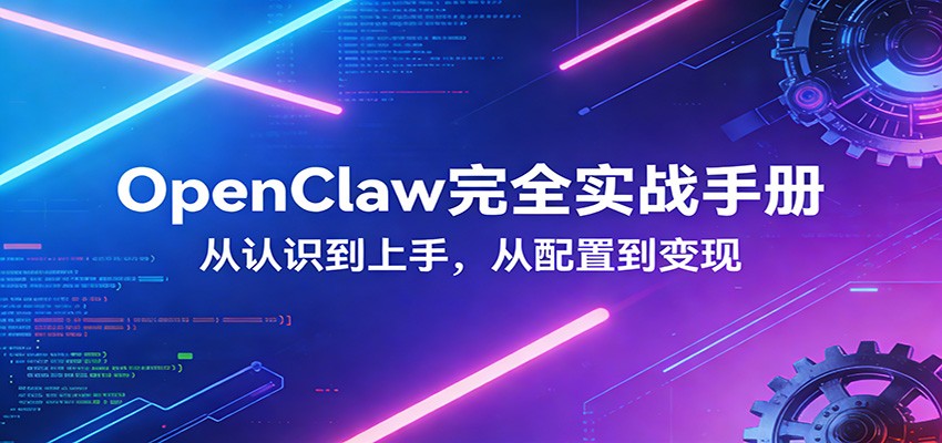 OpenClaw完全实战宝典：零基础上手，深度配置，商业变现-网创百晓生