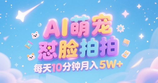 AI萌宠怼脸拍，萌宠赛道，精准高客单，每天十分钟，创作者分成，月入5W+-网创百晓生