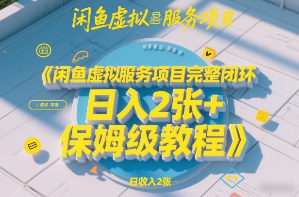 闲鱼虚拟服务项目完整闭环，日入2张+保姆级教程-网创百晓生