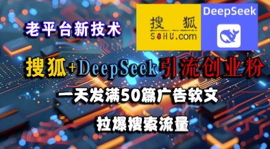 搜狐+DeepSeek引流创业粉，老平台新技术，一天发满50篇广告软文，拉爆搜索流量-网创百晓生