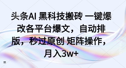 头条AI黑科技搬砖项目一键爆改各平台爆文，自动排版，秒过原创矩阵操作，月入3w+【揭秘】-网创百晓生