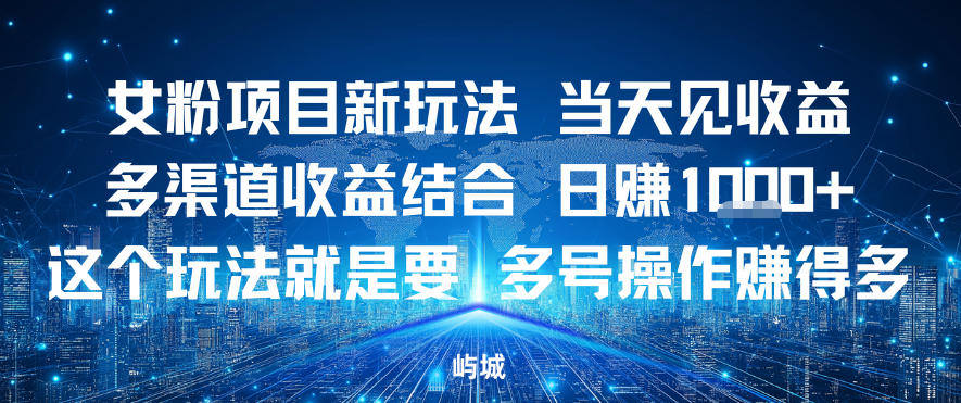 女粉项目新玩法当天见收益多渠道收益结合，日入多张，这个玩法就是要，多号操作賺得多-网创百晓生