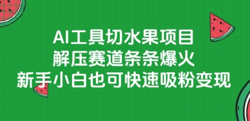 AI工具切水果项目，解压赛道条条爆火，新手小白也可快速吸粉变现-网创百晓生