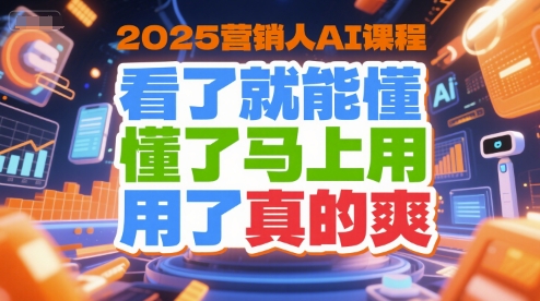 2025营销人AI课程，看了就能懂，懂了马上用，用了真的爽-网创百晓生