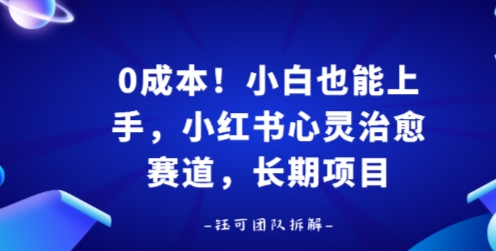 0成本！小白也能上手，小红书心灵治愈赛道，长期项目-网创百晓生