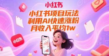 小红书项目玩法，利用AI快速涨粉，月收入平均1w+-网创百晓生
