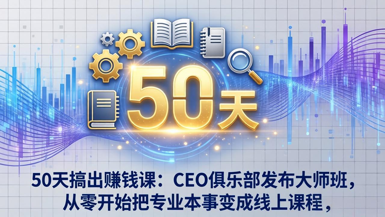 50天搞出赚钱课：CEO俱乐部发布大师班，从零开始把专业本事变成线上课程-网创百晓生