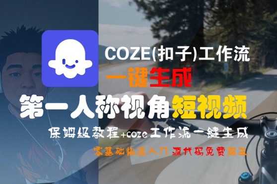 COZE(扣子)工作流一键生成第一人称视角短视频，保姆级教程，零基础快速入门-网创百晓生