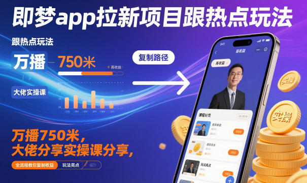 即梦app拉新项目跟热点玩法，万播750米，大佬分享实操课分享，全流程教你复制收益-网创百晓生