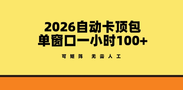2026自动卡顶包玩法，单窗口一小时100+，可矩阵操作，无需人工【揭秘】-网创百晓生