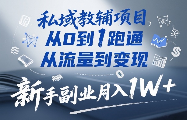 私域教辅项目，从0到1跑通，从流量到变现，新手副业月入1W+-网创百晓生