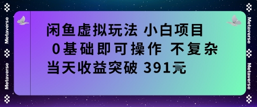 闲鱼虚拟玩法小白项目0基础即可操作不复杂当天收益突破391米-网创百晓生