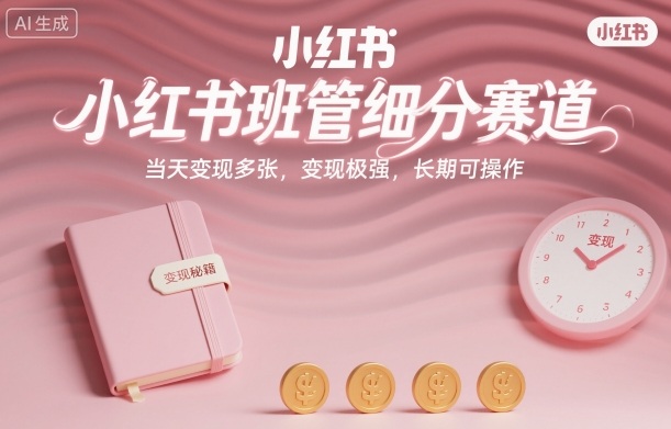 小红书班管细分赛道，当天变现多张，变现极强，长期可操作-网创百晓生