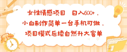 女性情感项目 小白制作简单一台手机可做 项目模式后续自然升大客单 日入6张-网创百晓生