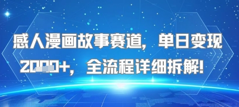 感人漫画故事赛道，单日变现多张，全流程详细拆解!【附详细教程】-网创百晓生