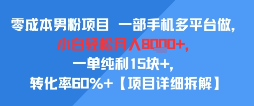 零成本男粉项目 一部手机多平台做，小白轻松月入8k+，一单纯利15块+，转化率60%+【项目拆解】-网创百晓生