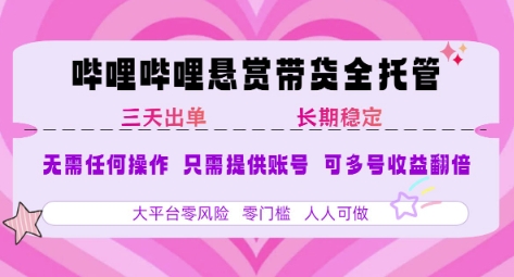 B站悬赏带货全托管，自测稳定，只需提供账号，无需基础，小白宝妈轻松上手，单日稳定3张【揭秘】-网创百晓生