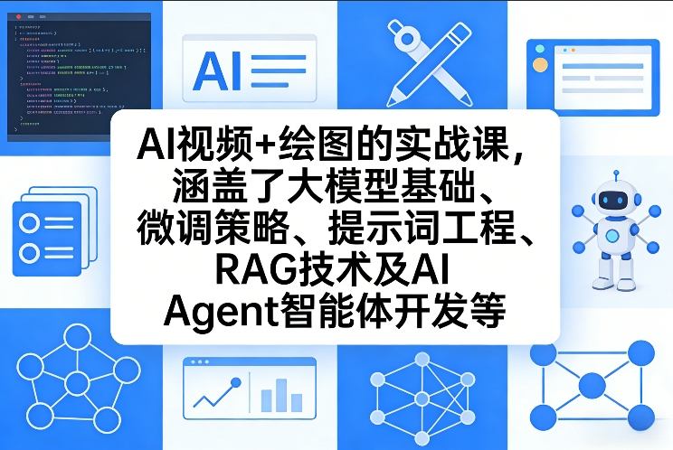 AI视频+绘图的实战课，涵盖了大模型基础、微调策略、提示词工程、RAG技术及AI Agent智能体开发等-网创百晓生
