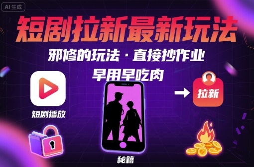 解锁短剧拉新最新玩法，邪修的玩法，直接抄作业，早用早吃肉-网创百晓生
