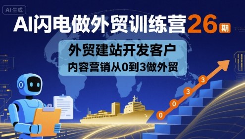 AI闪电做外贸训练营26期，外贸建站开发客户内容营销从0到3做外贸-网创百晓生