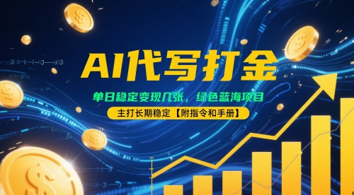 AI代写打金，单日稳定变现几张，绿色蓝海项目，主打长期稳定【附指令和手册】-网创百晓生