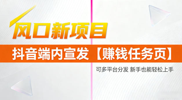 风口新项目，抖音端内宣发【賺钱任务页】，可多平台分发，新手也能轻松上手-网创百晓生