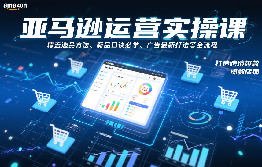 亚马逊运营实操课，覆盖选品方法、新品口诀必学、广告最新打法等全流程，打造跨境爆款店铺-网创百晓生