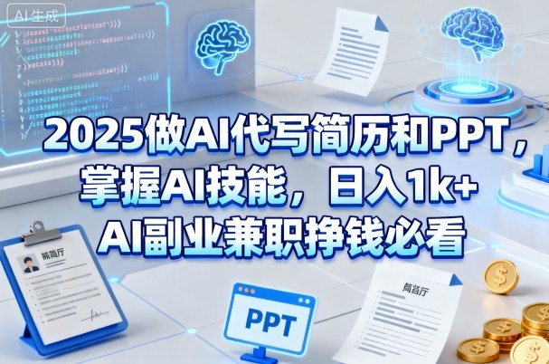 2025做AI代写简历和PPT，掌握AI技能，日入1k+，AI副业兼职挣钱必看-网创百晓生