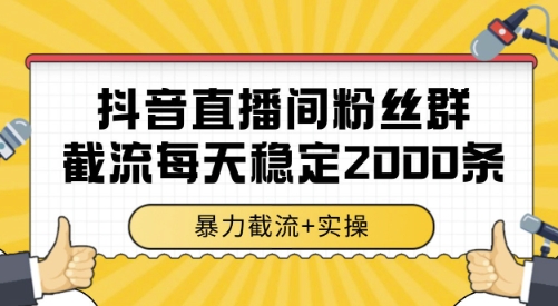 抖音直播间粉丝群截流，稳定采集数据全行业通用 2000条数据一天【揭秘】-网创百晓生