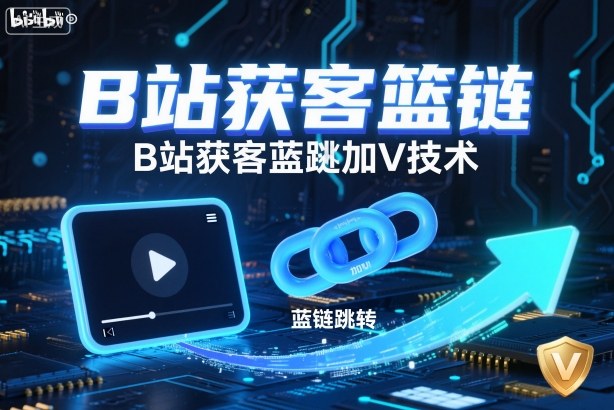 B站获客篮链跳转加V技术，B站获客蓝链跳转技术-网创百晓生