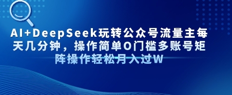 AI+DeepSeek玩转公众号流量主每天几分钟，操作简单0门槛多账号矩阵操作轻松月入过W-网创百晓生