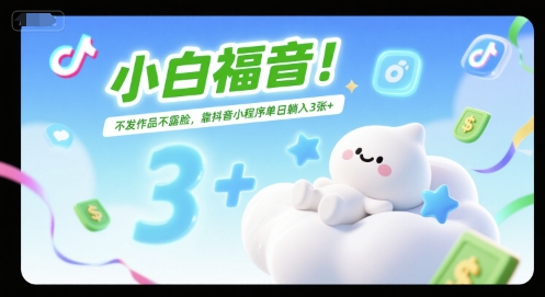 小白福音！不发作品不露脸，靠抖音小程序单日躺入3张+-网创百晓生