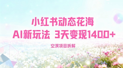 小红书动态花海AI新玩法，长期项目，3天变现1.4k-网创百晓生