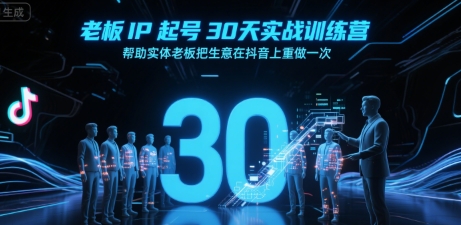 老板IP起号30天实战训练营，帮助实体老板把生意在抖音上重做一次-网创百晓生