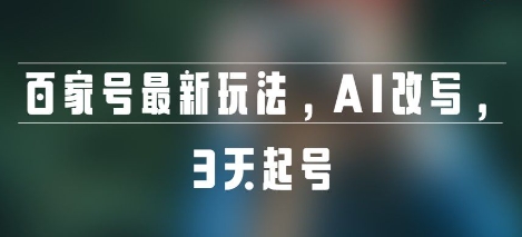 百家号最新玩法，AI改写，3天起号-网创百晓生