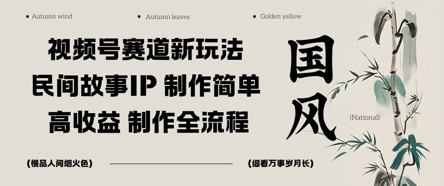 视频号赛道新玩法，民间故事IP，制作简单，高收益，制作全流程-网创百晓生