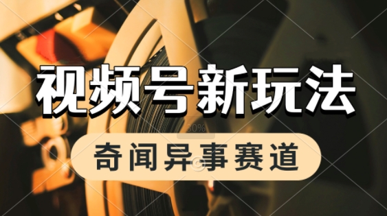 利用奇闻异事视频，挣视频号分成计划收益，每天只需一小时，月入过W，新手小白轻松上手-网创百晓生