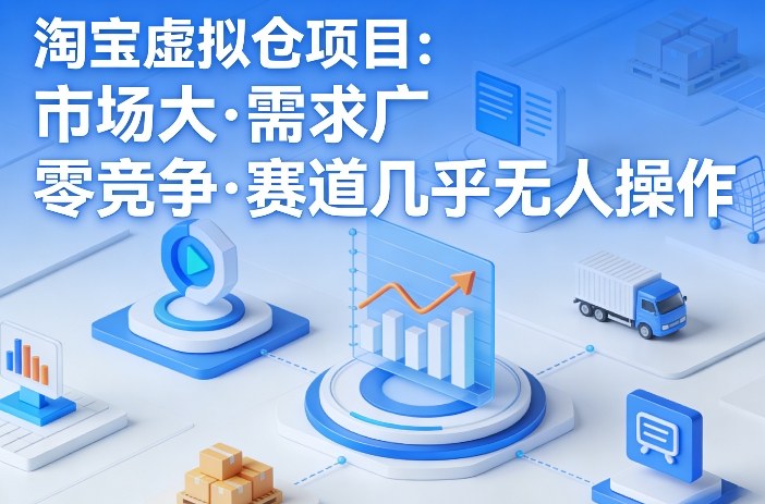 淘宝虚拟仓项目，市场大，需求广，零竞争，赛道几乎没人操作-网创百晓生