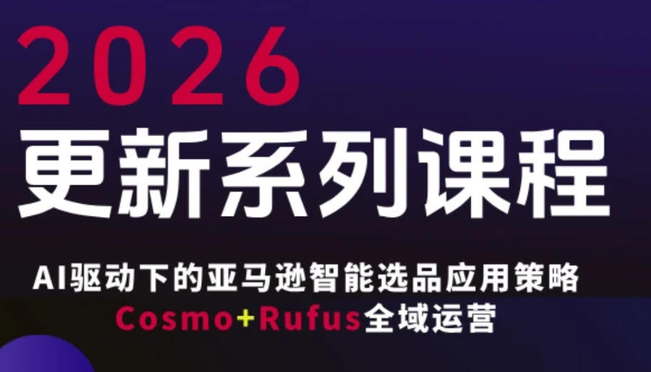 跨境亚马逊FBA系统课程，AI驱动下的亚马逊智能选品应用策略Cosmo+Rufus全域运营(更新26年3月)-网创百晓生
