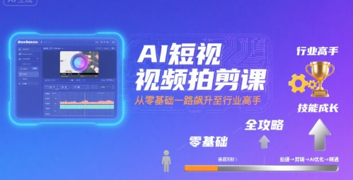 AI短视频拍剪课，全攻略到精通，带你从零基础一路飙升至行业高手-网创百晓生