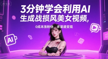 3分钟学会利用AI生成战损风美女视频， 0成本涨粉快，多渠道变现-网创百晓生